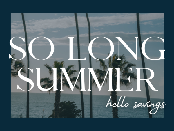 Text over an ocean and palm trees: "SO LONG SUMMER, hello savings."